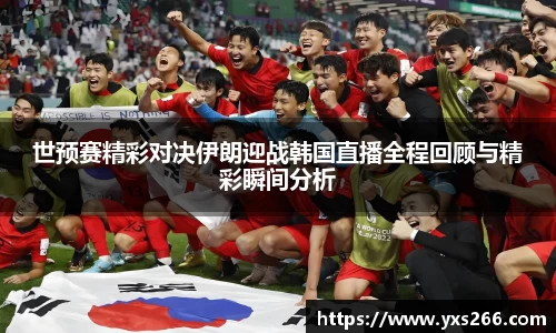 世预赛精彩对决伊朗迎战韩国直播全程回顾与精彩瞬间分析